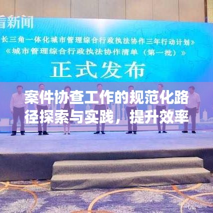 案件協查工作的規范化路徑探索與實踐,提升效率與公正性的關鍵之道