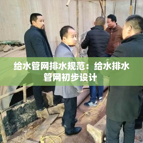 給水管網排水規范：給水排水管網初步設計 
