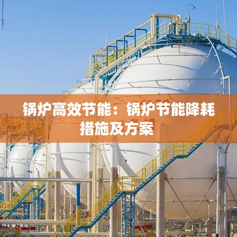 鍋爐高效節(jié)能:鍋爐節(jié)能降耗措施及方案