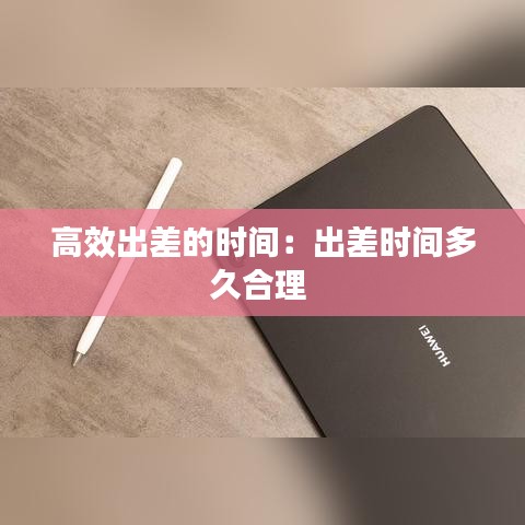 高效出差的時間:出差時間多久合理