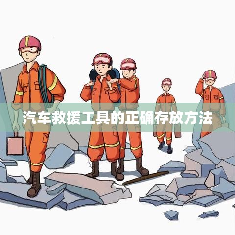 汽車救援工具存放指南,正確存儲(chǔ)保障安全使用