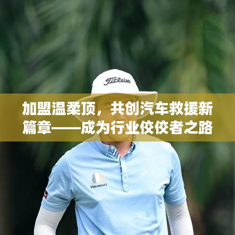 加盟溫柔頂，共創(chuàng)汽車救援新篇章，行業(yè)翹楚之路