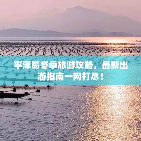 平潭島冬季旅游攻略，最新出游指南一網(wǎng)打盡！