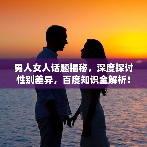 男人女人話題揭秘，深度探討性別差異，百度知識全解析！