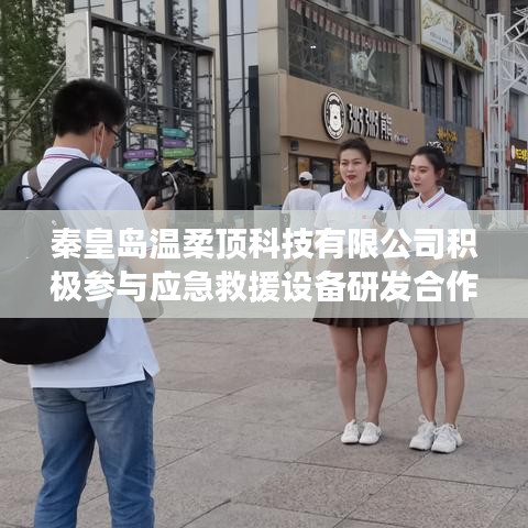 秦皇島溫柔頂科技參與應急救援設備研發合作