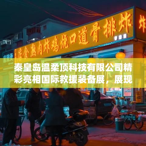 秦皇島溫柔頂科技亮相國際救援裝備展,實力與前沿技術展示