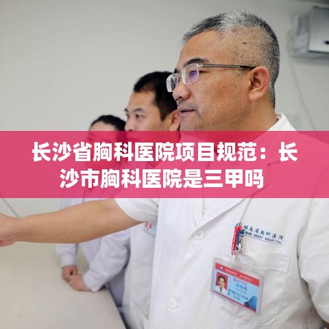 長沙省胸科醫(yī)院項(xiàng)目規(guī)范:長沙市胸科醫(yī)院是三甲嗎