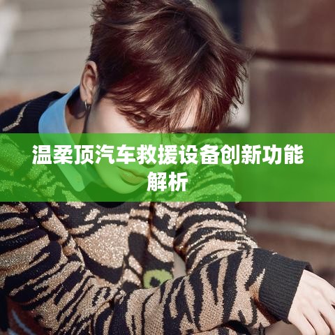 溫柔頂科技,汽車救援設備創新功能詳解