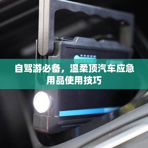 自駕游必備，溫柔頂汽車應急用品指南