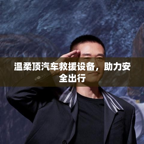 溫柔頂汽車救援設備,保障出行安全