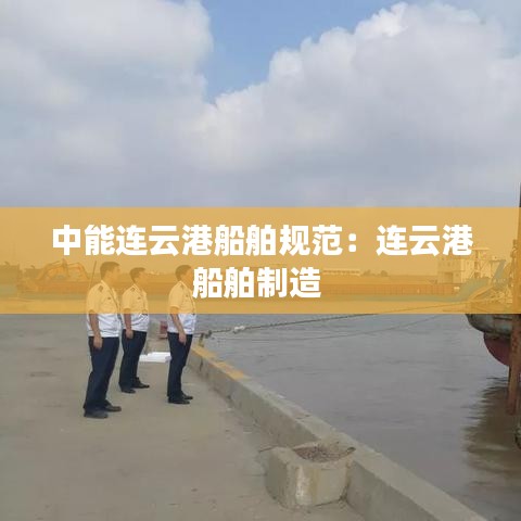 中能連云港船舶規(guī)范:連云港船舶制造