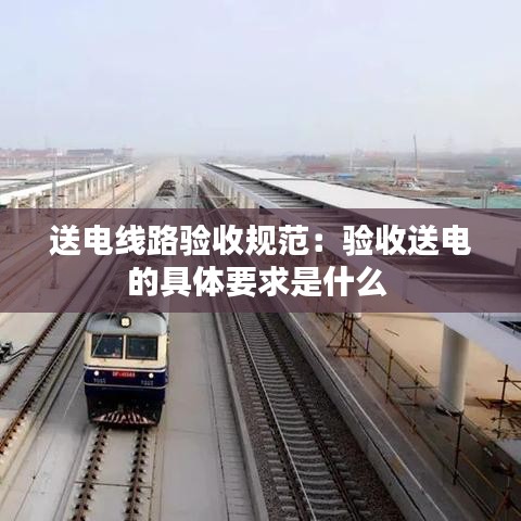 送電線路驗收規范:驗收送電的具體要求是什么