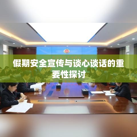 假期安全宣傳與談心談話的重要性探討