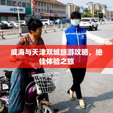 威海與天津雙城旅游攻略,絕佳體驗之旅