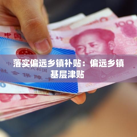 落實偏遠(yuǎn)鄉(xiāng)鎮(zhèn)補(bǔ)貼：偏遠(yuǎn)鄉(xiāng)鎮(zhèn)基層津貼 