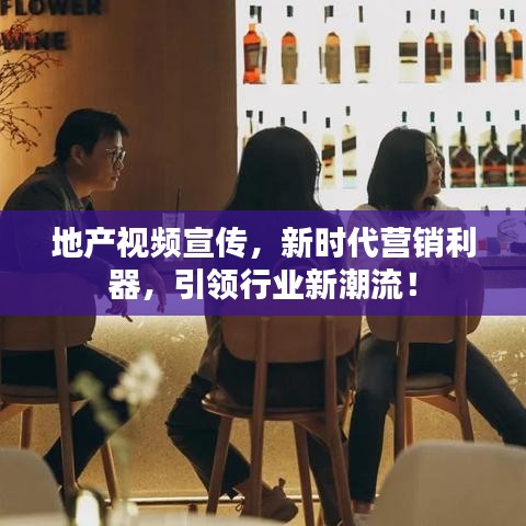 地產(chǎn)視頻宣傳,新時(shí)代營(yíng)銷利器,引領(lǐng)行業(yè)新潮流!