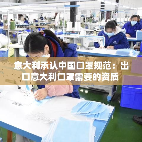 意大利承認中國口罩規范:出口意大利口罩需要的資質