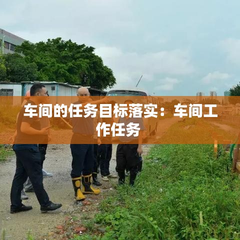 車間的任務目標落實:車間工作任務