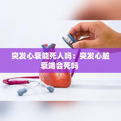 突發心衰能死人嗎:突發心臟衰竭會死嗎