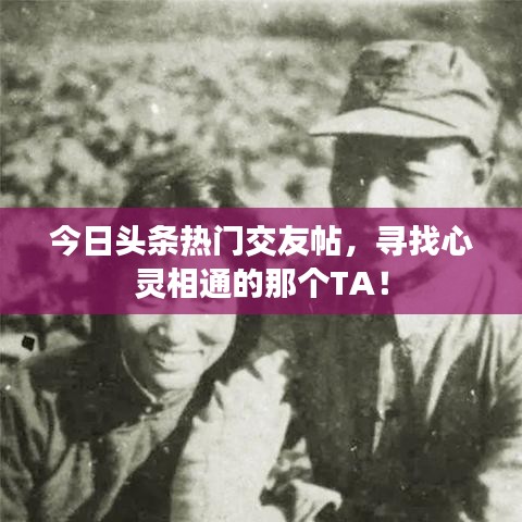 今日頭條熱門交友帖,尋找心靈相通的那個TA!