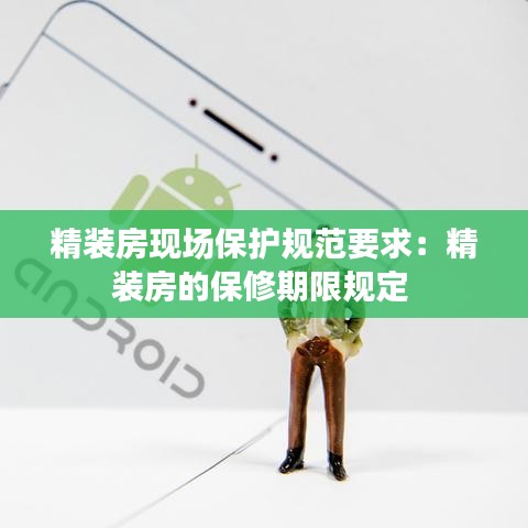精裝房現(xiàn)場(chǎng)保護(hù)規(guī)范要求:精裝房的保修期限規(guī)定