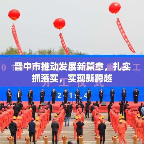 晉中市推動(dòng)發(fā)展新篇章，扎實(shí)抓落實(shí)，實(shí)現(xiàn)新跨越