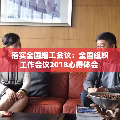 落實全國組工會議:全國組織工作會議2018心得體會