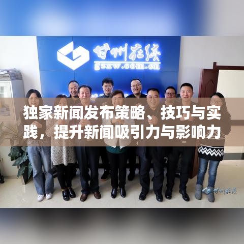 獨(dú)家新聞發(fā)布策略、技巧與實(shí)踐，提升新聞吸引力與影響力的關(guān)鍵步驟