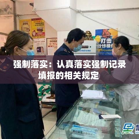 強制落實:認真落實強制記錄填報的相關規定