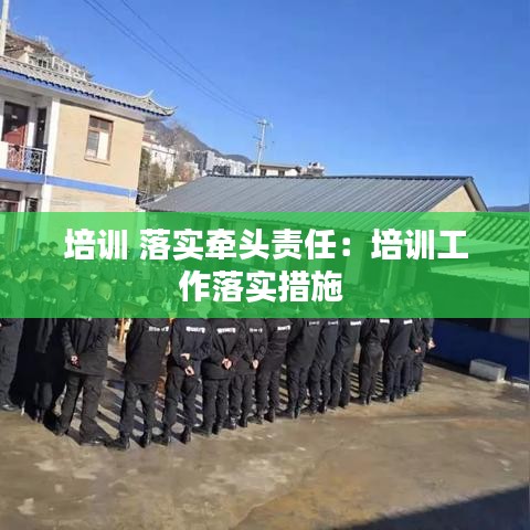 培訓 落實牽頭責任:培訓工作落實措施