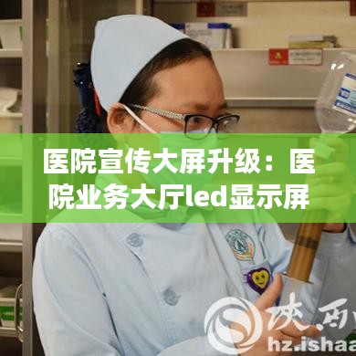 醫院宣傳大屏升級:醫院業務大廳led顯示屏