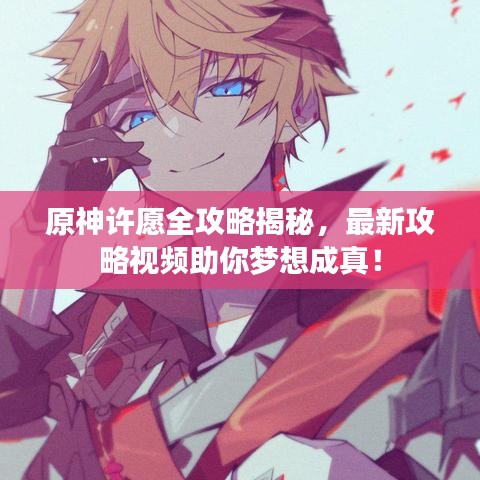 原神許愿全攻略揭秘,最新攻略視頻助你夢想成真!