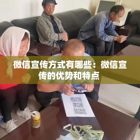 微信宣傳方式有哪些:微信宣傳的優勢和特點