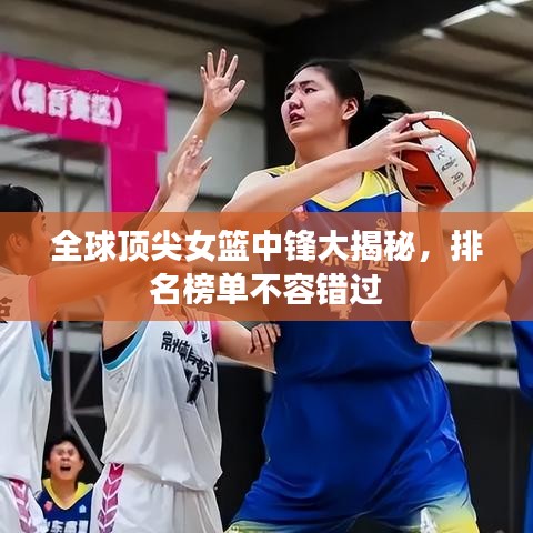 全球頂尖女籃中鋒大揭秘，排名榜單不容錯過