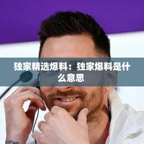 獨家精選爆料:獨家爆料是什么意思