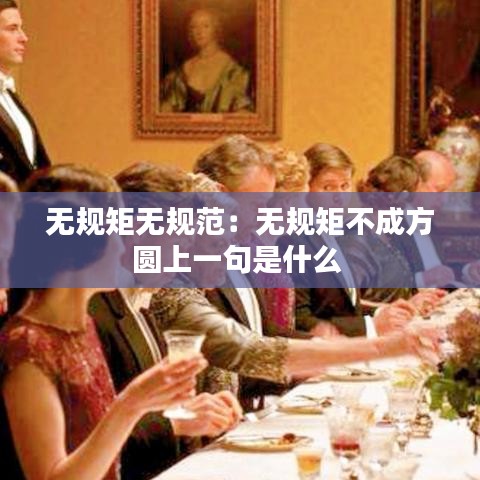 無規(guī)矩?zé)o規(guī)范:無規(guī)矩不成方圓上一句是什么