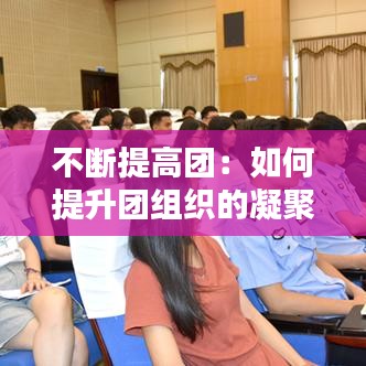 不斷提高團:如何提升團組織的凝聚力
