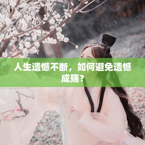 人生遺憾不斷,如何避免遺憾成殤?