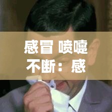 感冒 噴嚏不斷:感冒噴嚏不斷流清鼻涕吃什么藥