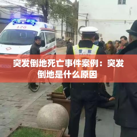 突發倒地死亡事件案例：突發倒地是什么原因 