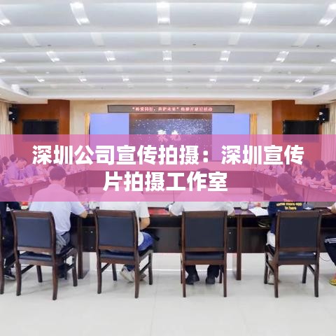 深圳公司宣傳拍攝:深圳宣傳片拍攝工作室