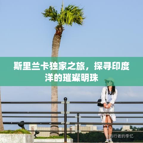 斯里蘭卡獨家之旅,探尋印度洋的璀璨明珠
