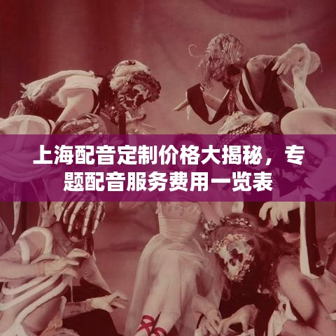 上海配音定制價格大揭秘,專題配音服務費用一覽表