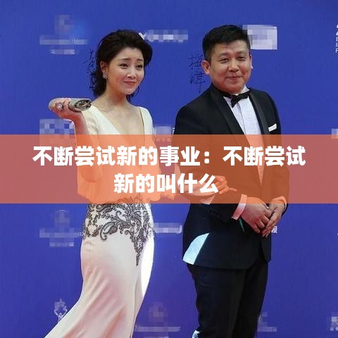 不斷嘗試新的事業:不斷嘗試新的叫什么