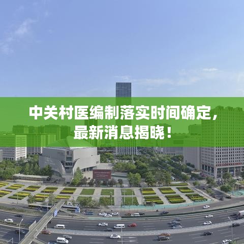 中關村醫(yī)編制落實時間確定,最新消息揭曉!
