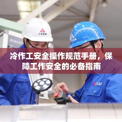 冷作工安全操作規(guī)范手冊,保障工作安全的必備指南