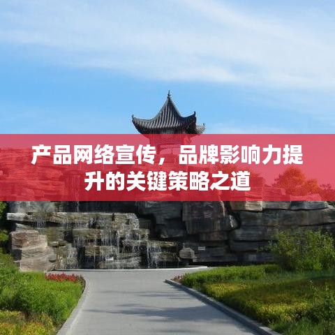 產(chǎn)品網(wǎng)絡(luò)宣傳,品牌影響力提升的關(guān)鍵策略之道