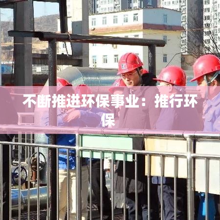 不斷推進環保事業:推行環保