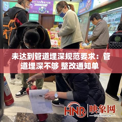 未達到管道埋深規范要求:管道埋深不夠 整改通知單