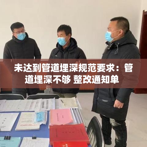 未達到管道埋深規范要求:管道埋深不夠 整改通知單